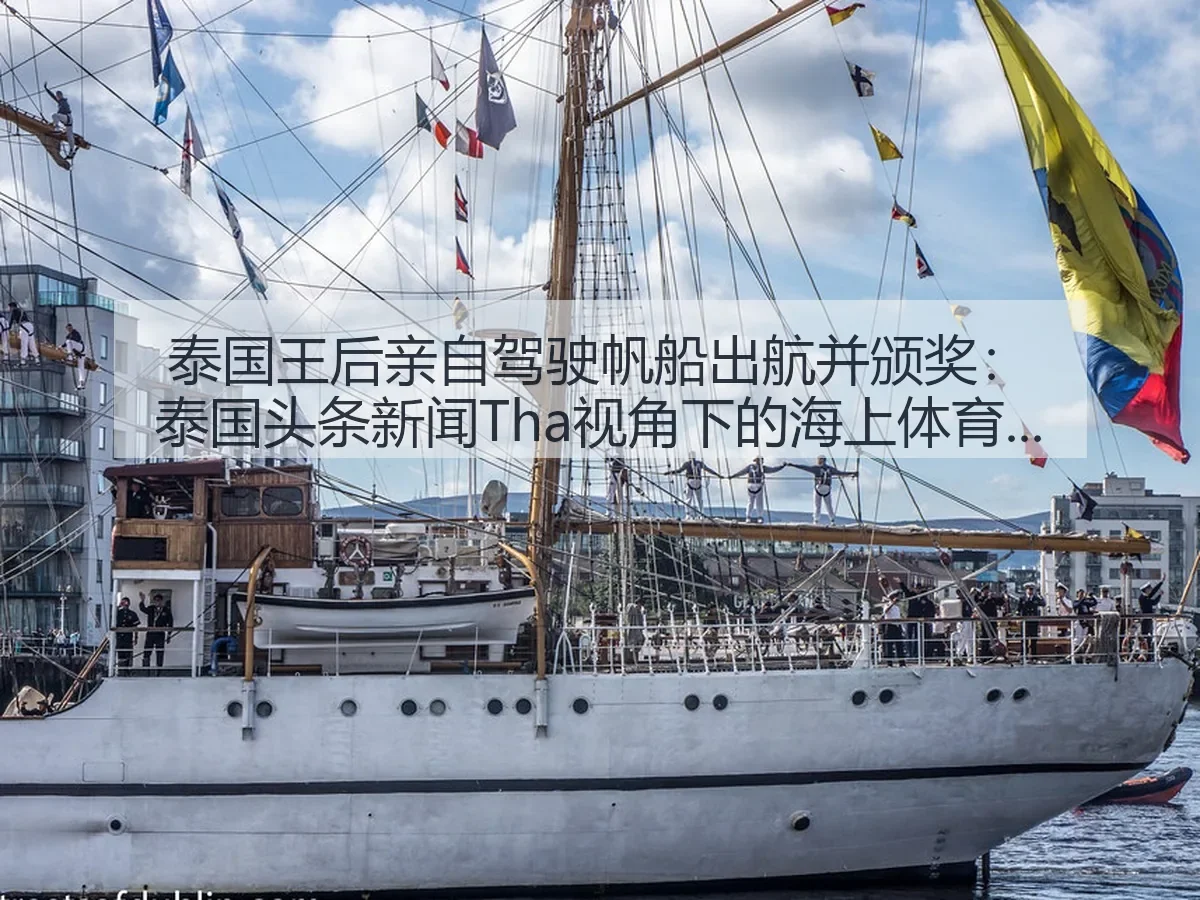 泰国王后亲自驾驶帆船出航并颁奖：泰国头条新闻Tha：海上体育观察